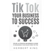 Tik Tok Your Business to Success: Your Ultimate Business Guide to Increasing Your Sales Using Tik Tok