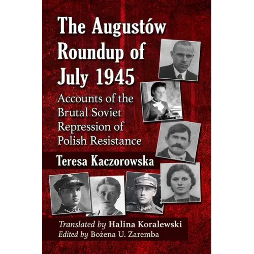 The Augustow Roundup of July 1945: Accounts of the Brutal Soviet Repression of Polish Resistance