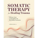 Somatic Therapy for Healing Trauma: Effective Tools to Strengthen the Mind-Body Connection