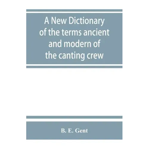 A new dictionary of the terms ancient and modern of the canting crew, in its several tribes of Gypsies, beggers, thieves, cheats, &. with an addition