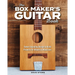 The Box Maker's Guitar Book: Sweet-Sounding Design & Build Projects for Makers & Musicians