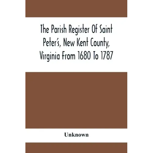 The Parish Register Of Saint Peter'S, New Kent County, Virginia From 1680 To 1787