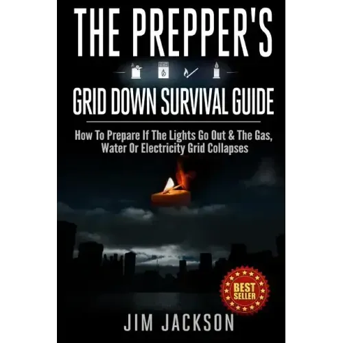 The Prepper's Grid Down Survival Guide: How To Prepare If The Lights Go Out & The Gas, Water Or Electricity Grid Collapses