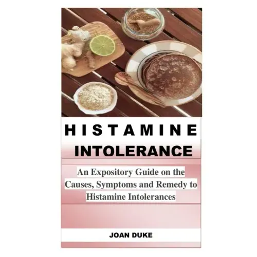 Histamine Intolerance: An Expository Guide on the Causes, Symptoms and Remedy to Histamine Intolerances