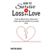 How to Survive the Loss of a Love: How to Mend Your Heart and Cope with the Death of a Loved One