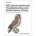 SQL Server Advanced Troubleshooting and Performance Tuning: Best Practices and Techniques