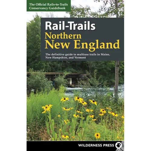 Rail-Trails Northern New England: The Definitive Guide to Multiuse Trails in Maine, New Hampshire, and Vermont