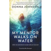 My Mentor Walks on Water: Spirit-Led Mentorship in Every Area of Your Life