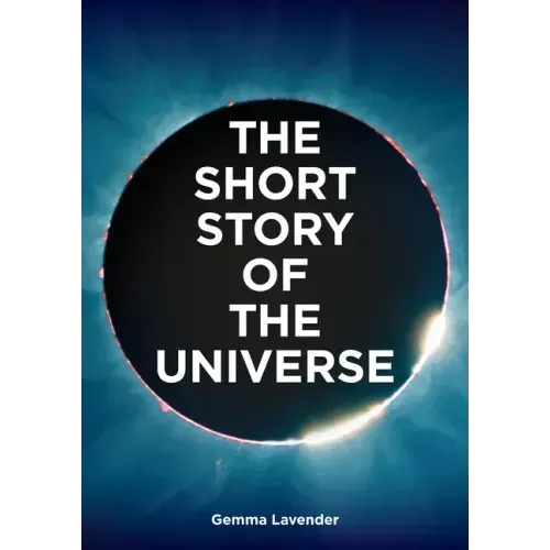 The Short Story of the Universe: A Pocket Guide to the History, Structure, Theories and Building Blocks of the Cosmos