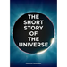 The Short Story of the Universe: A Pocket Guide to the History, Structure, Theories and Building Blocks of the Cosmos