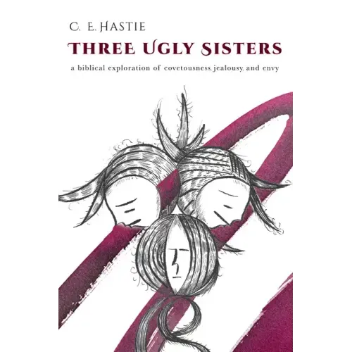 Three Ugly Sisters: A Biblical Exploration of Covetousness, Jealousy, and Envy