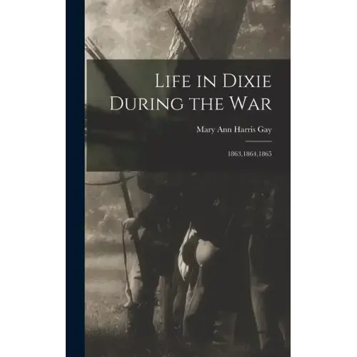 Life in Dixie During the War: 1863,1864,1865