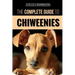 The Complete Guide to Chiweenies: Finding, Training, Caring for and Loving your Chihuahua Dachshund Mix