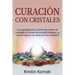 Curación con Cristales: Una guía para la curación por medio de cristales, el campo de energía humano, ¡y cómo mejorar su salud con los cristales!