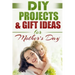 DIY PROJECTS & GIFT IDEAS FOR Mother's Day