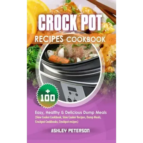 Crock Pot Recipes Cookbook: 100+ Easy, Healthy & Delicious Dump Meals (Slow Cooker Cookbook, Slow Cooker Recipes, Dump Meals, Crockpot Cookbooks,