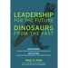 LEADERSHIP for the Future DINOSAURS from the Past: Discovering dynamic leadership competencies for times ahead. Reflecting on unique dinosaur behavior