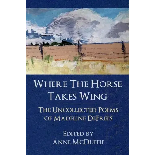 Where the Horse Takes Wing: The Uncollected Poems of Madeline Defrees