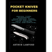Pocket Knives for Beginners: Basics, Types, Sharpening, Maintenance, Games, Whittling And Carving, Knife Throwing, Tactical And Survival.