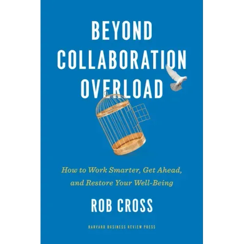 Beyond Collaboration Overload: How to Work Smarter, Get Ahead, and Restore Your Well-Being