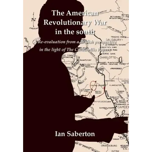 The American Revolutionary War in the south: A Re-evaluation from a British perspective in the light of The Cornwallis Papers