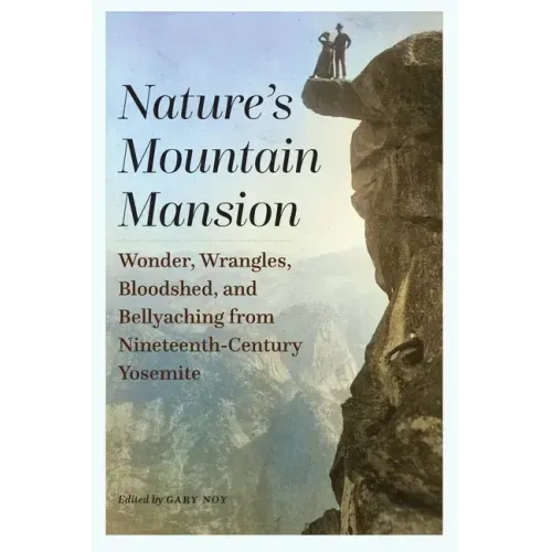Nature's Mountain Mansion: Wonder, Wrangles, Bloodshed, and Bellyaching from Nineteenth-Century Yosemite