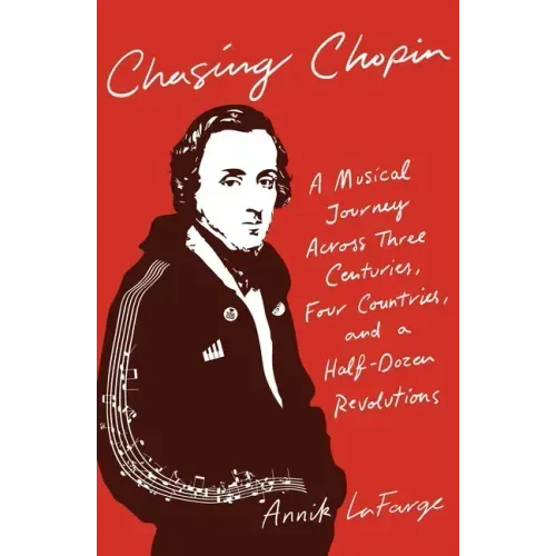 Chasing Chopin: A Musical Journey Across Three Centuries, Four Countries, and a Half-Dozen Revolutions