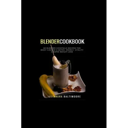 Blender Cookbook: 60 Blender Cocktails Recipes For Body Cleanse & Detox, Energy, Vitality & Rapid Weight Loss