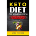 Keto Diet for Women Over 50: A Complete Beginner's Guide for Women Over 50 to Loose Weight and Heal Your Body Through Keto Diet