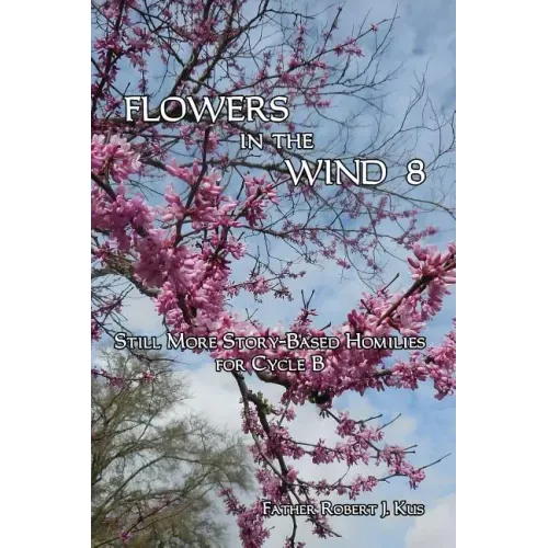 Flowers in the Wind 8: Still More Story-Based Homilies for Cycle B