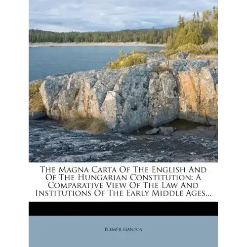 The Magna Carta of the English and of the Hungarian Constitution: A Comparative View of the Law and Institutions of the Early Middle Ages...