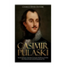 Casimir Pulaski: The Life and Legacy of the Polish Commander Who Became the Father of the American Cavalry during the Revolutionary War
