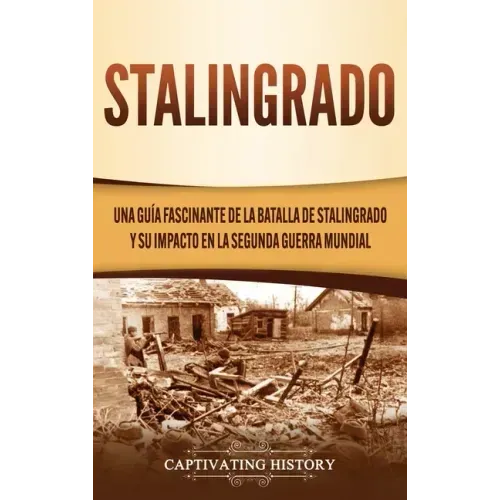 Stalingrado: Una guía fascinante de la batalla de Stalingrado y su impacto en la Segunda Guerra Mundial