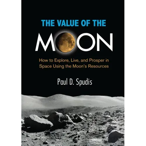 The Value of the Moon: How to Explore, Live, and Prosper in Space Using the Moons Resources