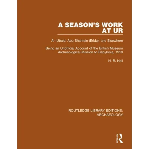 A Season's Work at Ur, Al-'Ubaid, Abu Shahrain-Eridu-and Elsewhere: Being an Unofficial Account of the British Museum Archaeological Mission to Babylo