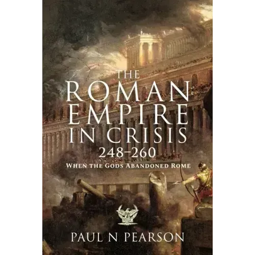 The Roman Empire in Crisis, 248-260: When the Gods Abandoned Rome