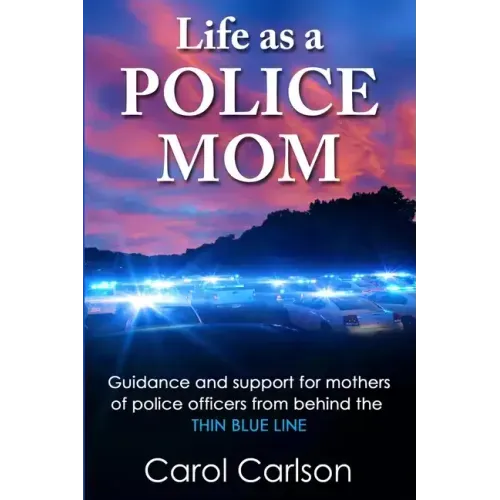 Life as a Police Mom: Guidance and Support for Mothers of Police Officers from Behind the Thin Blue Line