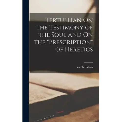 Tertullian On the Testimony of the Soul and On the "Prescription" of Heretics