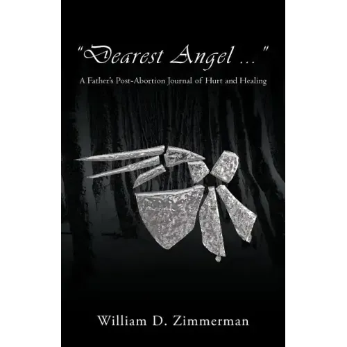 "Dearest Angel ...": A Father's Post-Abortion Journal of Hurt and Healing