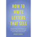 How to Write Letters that Sell: Copywriting Techniques for Achieving Success through Direct Mail and Emails