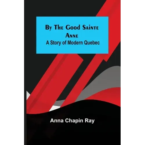 By the Good Sainte Anne: A Story of Modern Quebec