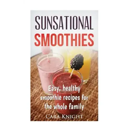 Sunsational Smoothies: Easy, healthy smoothie recipes for the whole family