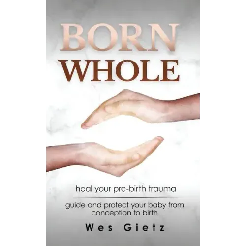 Born Whole: Heal your pre-birth trauma. Guide and protect your baby from conception to birth.