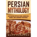 Persian Mythology: Captivating Myths of Gods, Goddesses, Heroes, and Legendary Creatures