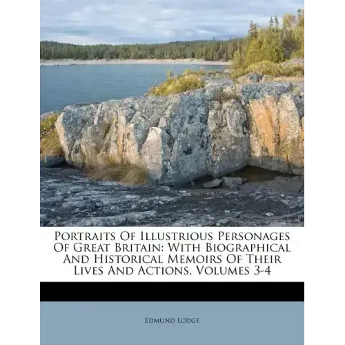 Portraits Of Illustrious Personages Of Great Britain: With Biographical And Historical Memoirs Of Their Lives And Actions, Volumes 3-4