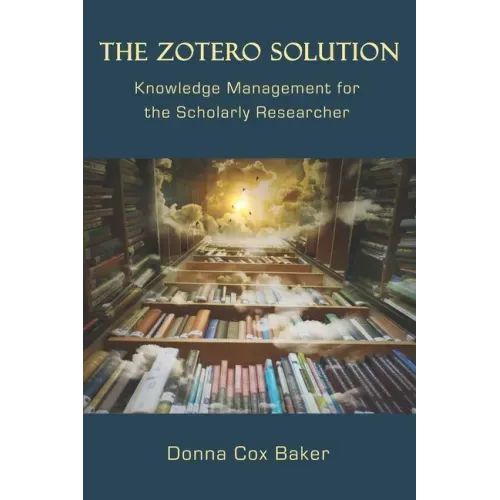 The Zotero Solution: Knowledge Management for the Scholarly Researcher