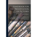 Handbook for the Preservation of Pictures: Containing Practical Instructions for Cleaning, Lining, Repairing, and Restoring Oil Paintings, With Remark
