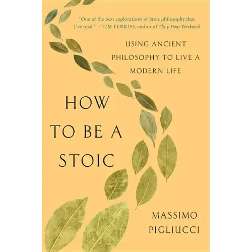 How to Be a Stoic: Using Ancient Philosophy to Live a Modern Life