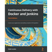 Continuous Delivery with Docker and Jenkins - Third Edition: Create secure applications by building complete CI/CD pipelines