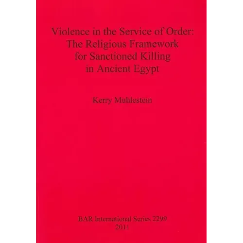 Violence in the Service of Order: The Religious Framework for Sanctioned Killing in Ancient Egypt